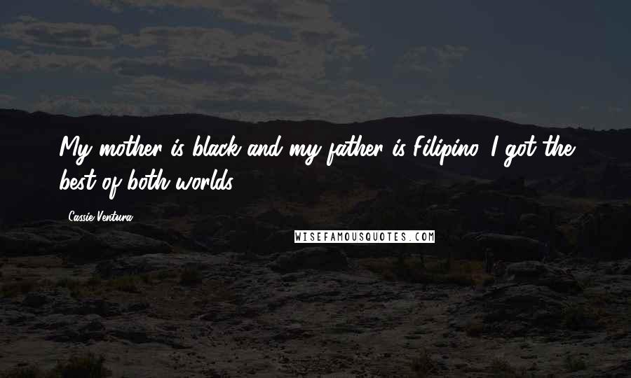 Cassie Ventura Quotes: My mother is black and my father is Filipino. I got the best of both worlds.