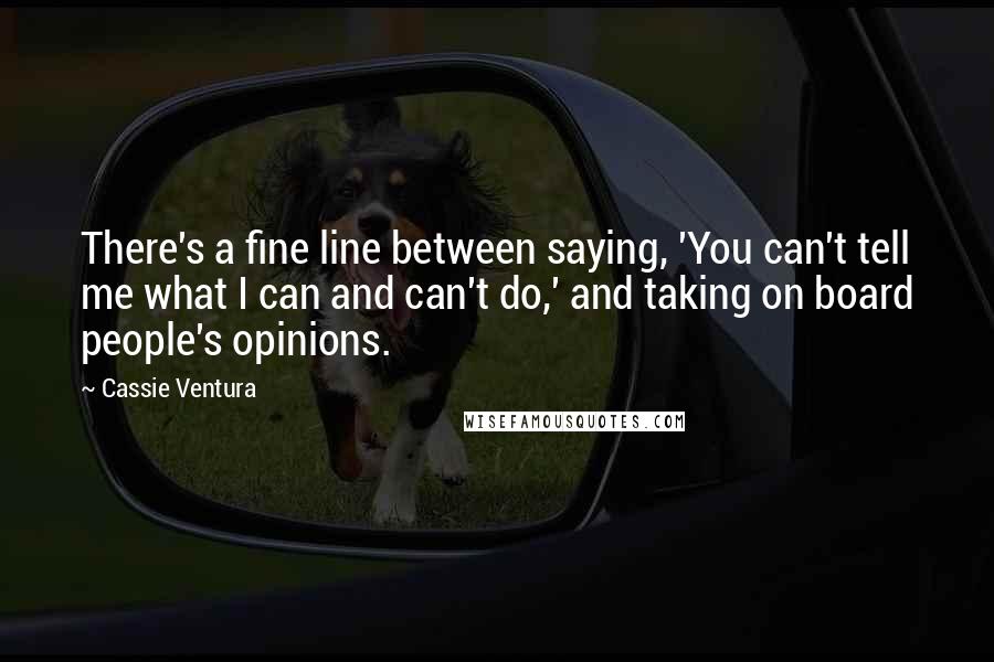 Cassie Ventura Quotes: There's a fine line between saying, 'You can't tell me what I can and can't do,' and taking on board people's opinions.