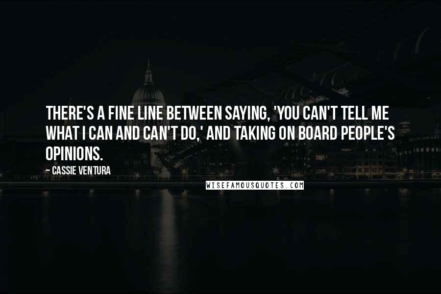 Cassie Ventura Quotes: There's a fine line between saying, 'You can't tell me what I can and can't do,' and taking on board people's opinions.