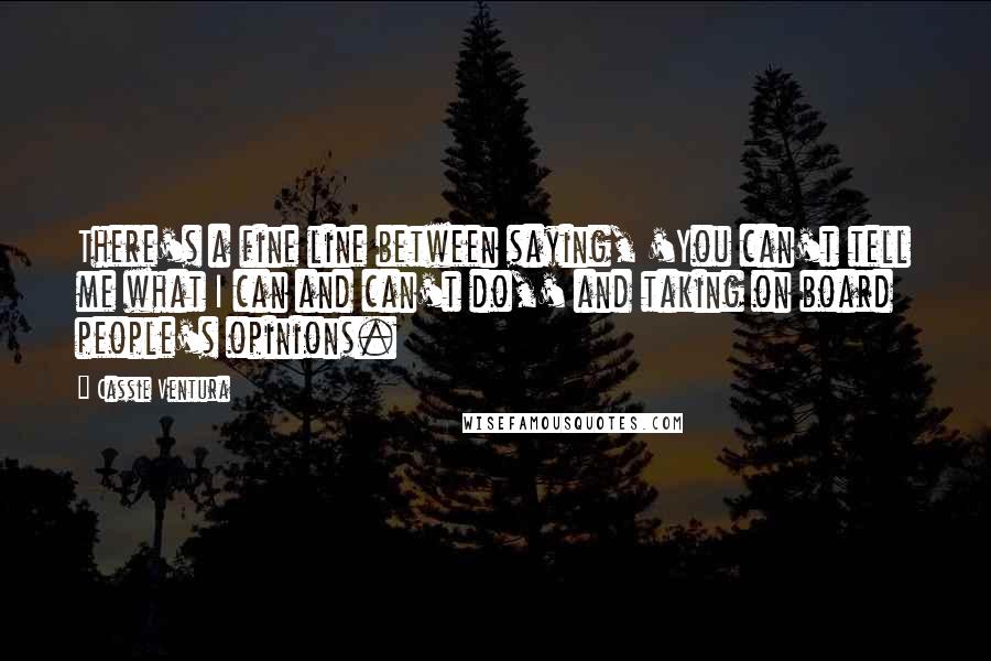Cassie Ventura Quotes: There's a fine line between saying, 'You can't tell me what I can and can't do,' and taking on board people's opinions.