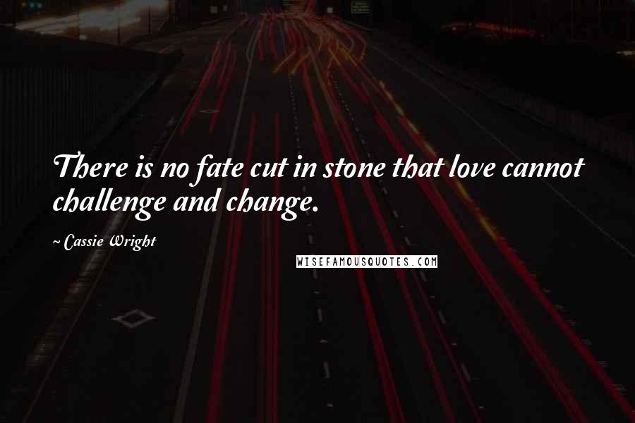 Cassie Wright Quotes: There is no fate cut in stone that love cannot challenge and change.