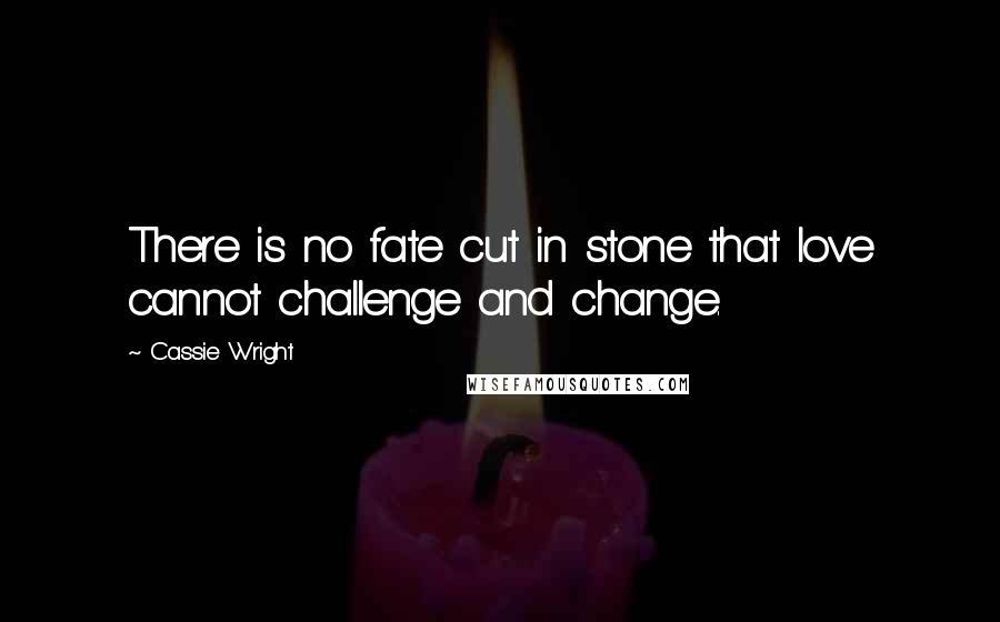 Cassie Wright Quotes: There is no fate cut in stone that love cannot challenge and change.