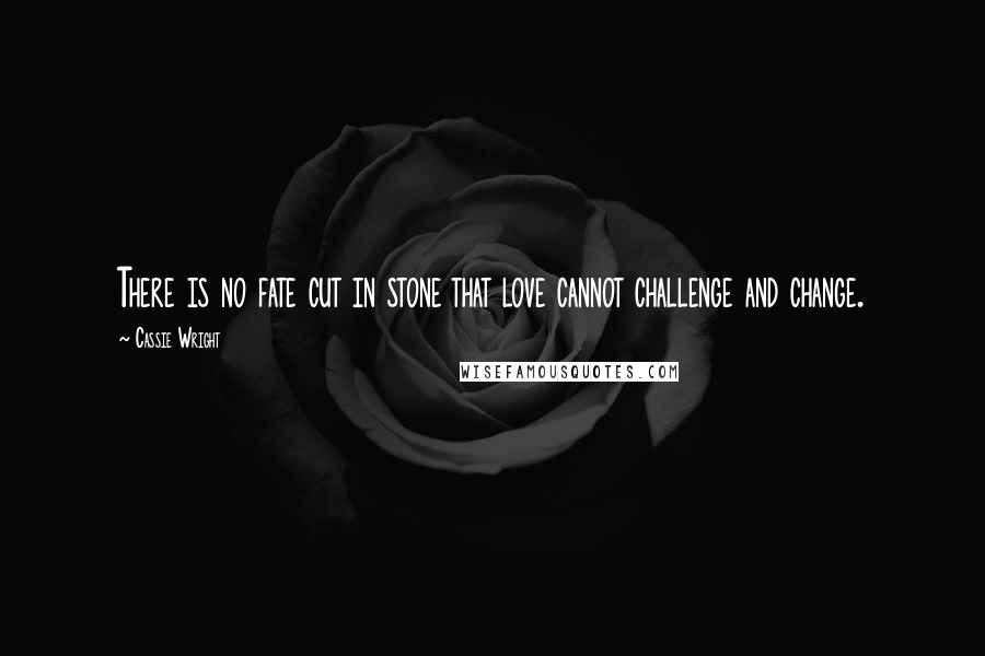 Cassie Wright Quotes: There is no fate cut in stone that love cannot challenge and change.
