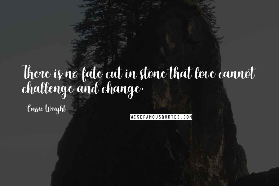 Cassie Wright Quotes: There is no fate cut in stone that love cannot challenge and change.