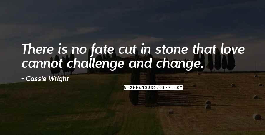 Cassie Wright Quotes: There is no fate cut in stone that love cannot challenge and change.