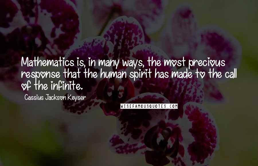 Cassius Jackson Keyser Quotes: Mathematics is, in many ways, the most precious response that the human spirit has made to the call of the infinite.