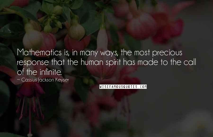 Cassius Jackson Keyser Quotes: Mathematics is, in many ways, the most precious response that the human spirit has made to the call of the infinite.
