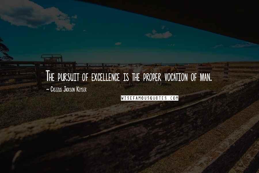 Cassius Jackson Keyser Quotes: The pursuit of excellence is the proper vocation of man.