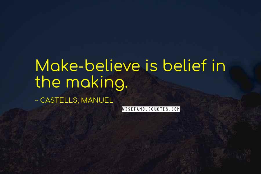 CASTELLS, MANUEL Quotes: Make-believe is belief in the making.