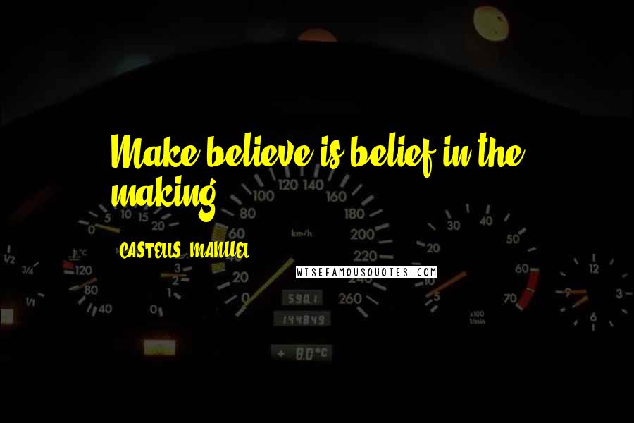 CASTELLS, MANUEL Quotes: Make-believe is belief in the making.