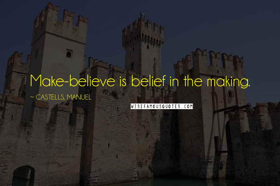 CASTELLS, MANUEL Quotes: Make-believe is belief in the making.