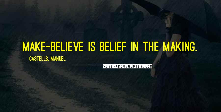 CASTELLS, MANUEL Quotes: Make-believe is belief in the making.