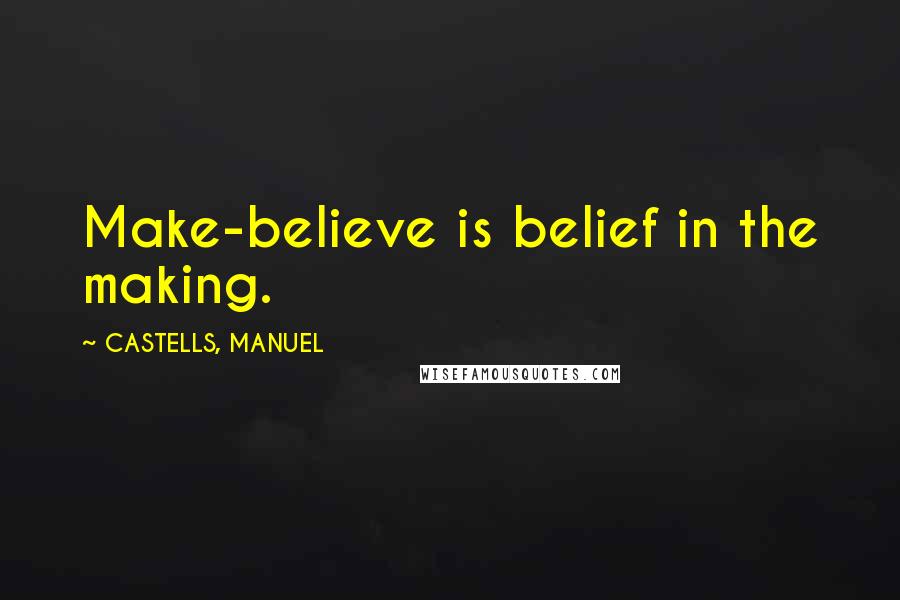 CASTELLS, MANUEL Quotes: Make-believe is belief in the making.