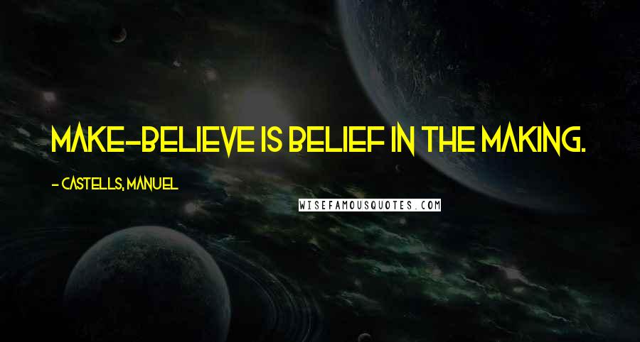 CASTELLS, MANUEL Quotes: Make-believe is belief in the making.