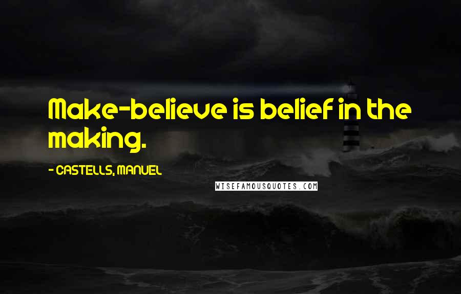 CASTELLS, MANUEL Quotes: Make-believe is belief in the making.