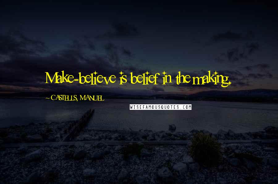 CASTELLS, MANUEL Quotes: Make-believe is belief in the making.