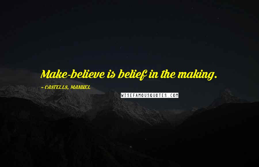 CASTELLS, MANUEL Quotes: Make-believe is belief in the making.