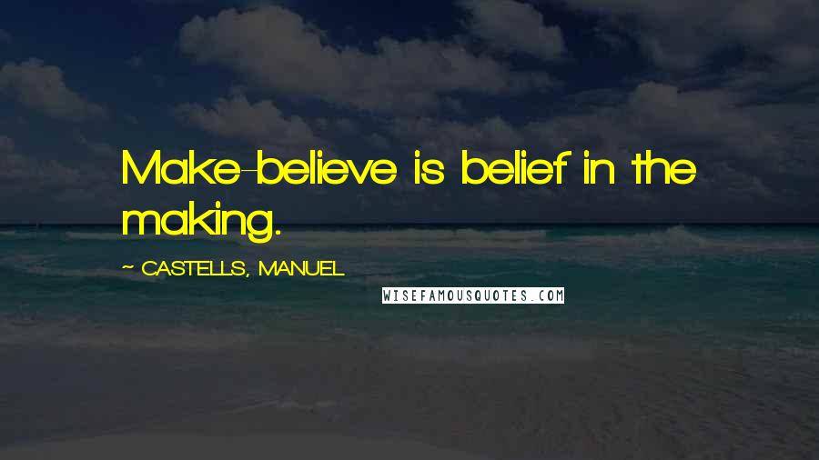 CASTELLS, MANUEL Quotes: Make-believe is belief in the making.