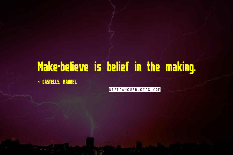 CASTELLS, MANUEL Quotes: Make-believe is belief in the making.