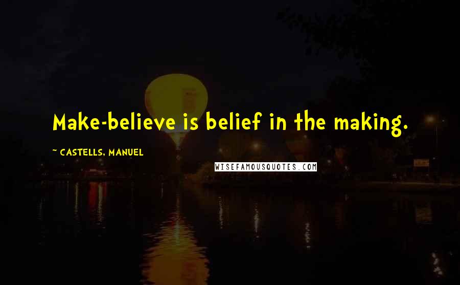CASTELLS, MANUEL Quotes: Make-believe is belief in the making.