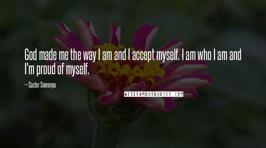 Caster Semenya Quotes: God made me the way I am and I accept myself. I am who I am and I'm proud of myself.