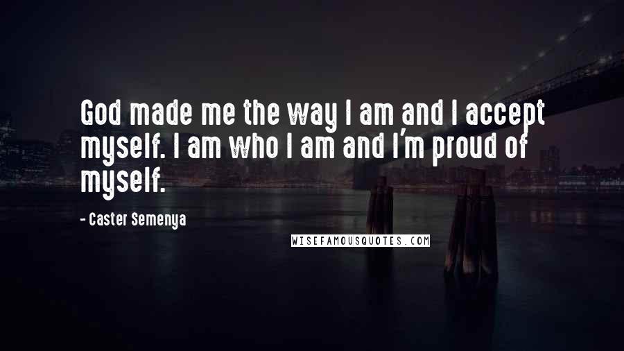 Caster Semenya Quotes: God made me the way I am and I accept myself. I am who I am and I'm proud of myself.