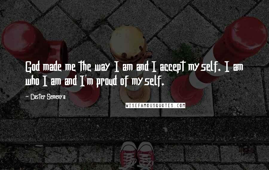 Caster Semenya Quotes: God made me the way I am and I accept myself. I am who I am and I'm proud of myself.
