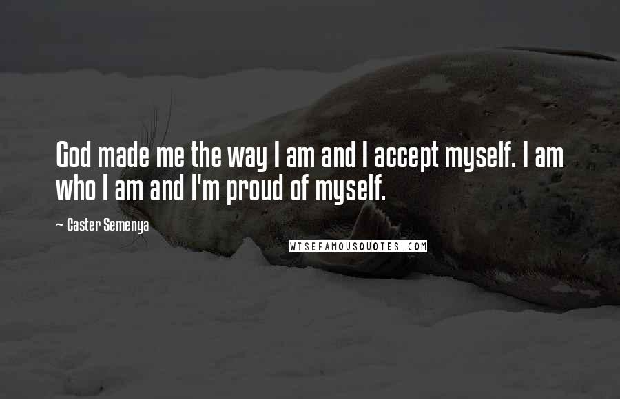 Caster Semenya Quotes: God made me the way I am and I accept myself. I am who I am and I'm proud of myself.