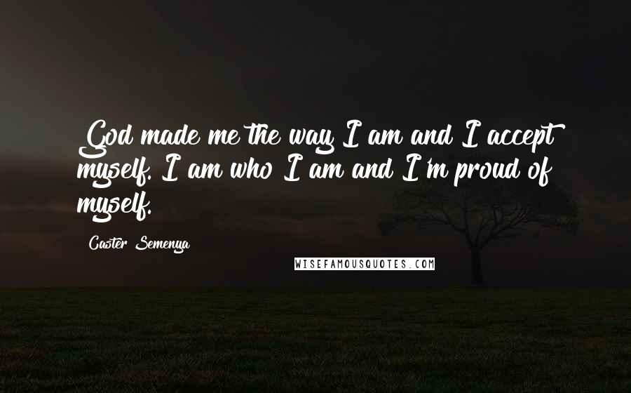 Caster Semenya Quotes: God made me the way I am and I accept myself. I am who I am and I'm proud of myself.