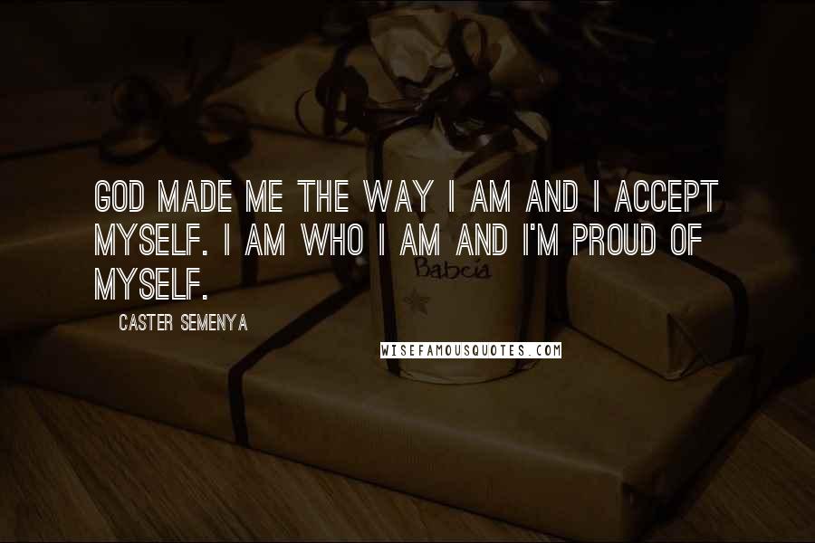 Caster Semenya Quotes: God made me the way I am and I accept myself. I am who I am and I'm proud of myself.