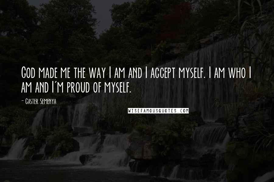 Caster Semenya Quotes: God made me the way I am and I accept myself. I am who I am and I'm proud of myself.