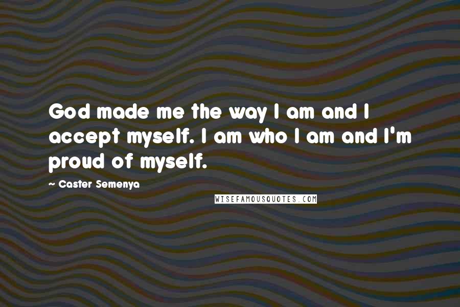 Caster Semenya Quotes: God made me the way I am and I accept myself. I am who I am and I'm proud of myself.