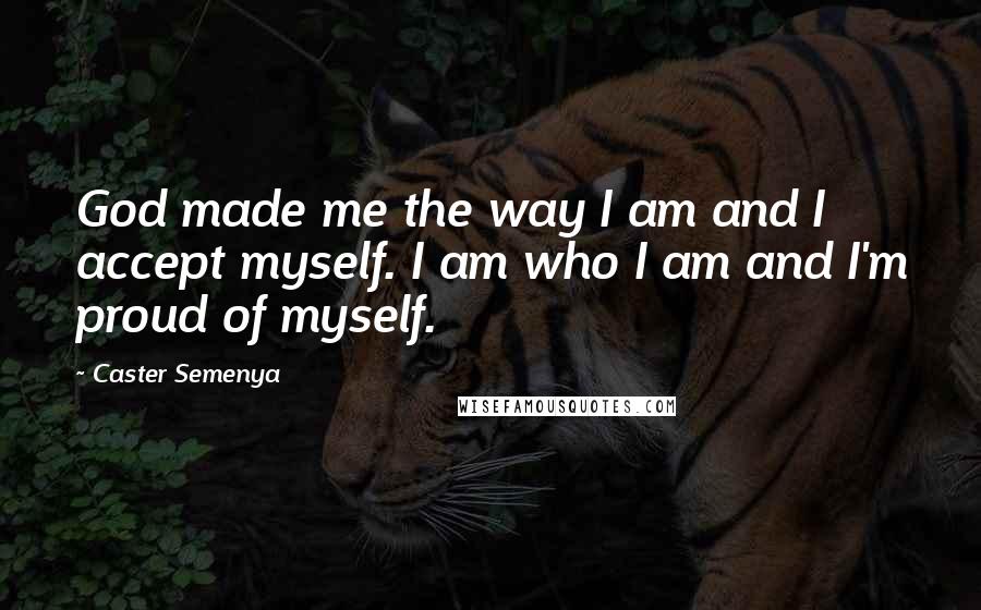 Caster Semenya Quotes: God made me the way I am and I accept myself. I am who I am and I'm proud of myself.