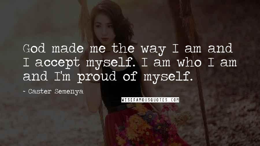 Caster Semenya Quotes: God made me the way I am and I accept myself. I am who I am and I'm proud of myself.