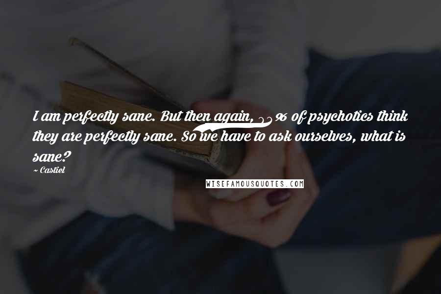 Castiel Quotes: I am perfectly sane. But then again, 94% of psychotics think they are perfectly sane. So we have to ask ourselves, what is sane?