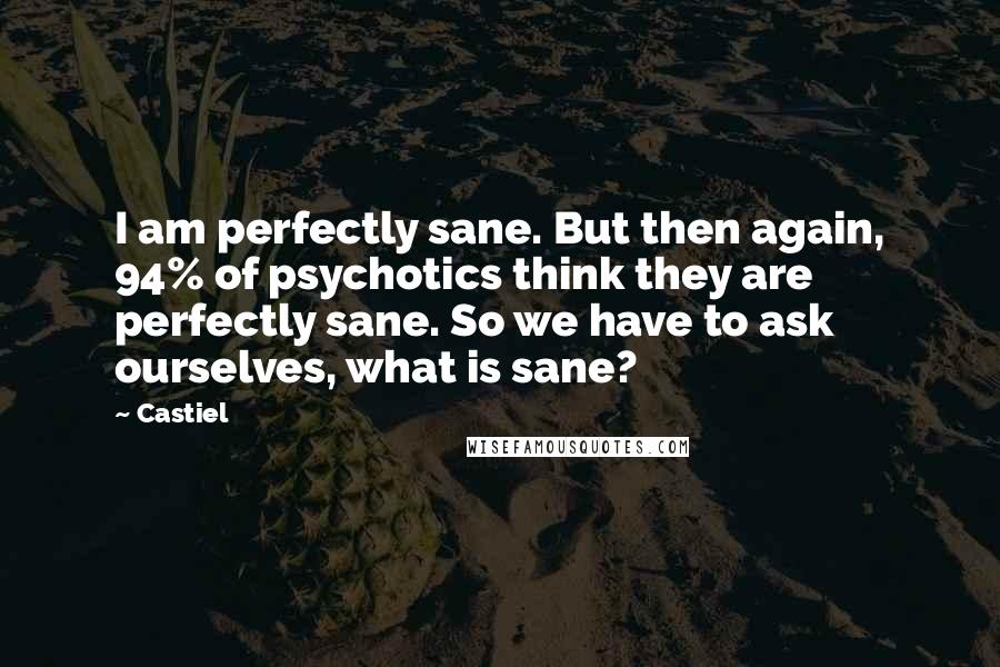 Castiel Quotes: I am perfectly sane. But then again, 94% of psychotics think they are perfectly sane. So we have to ask ourselves, what is sane?