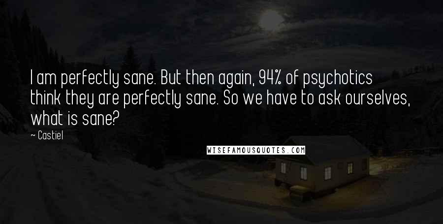 Castiel Quotes: I am perfectly sane. But then again, 94% of psychotics think they are perfectly sane. So we have to ask ourselves, what is sane?