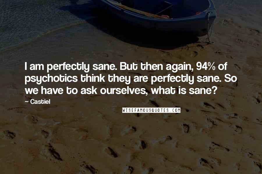 Castiel Quotes: I am perfectly sane. But then again, 94% of psychotics think they are perfectly sane. So we have to ask ourselves, what is sane?