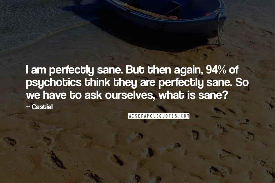 Castiel Quotes: I am perfectly sane. But then again, 94% of psychotics think they are perfectly sane. So we have to ask ourselves, what is sane?