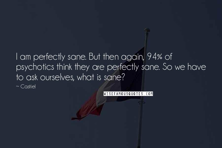 Castiel Quotes: I am perfectly sane. But then again, 94% of psychotics think they are perfectly sane. So we have to ask ourselves, what is sane?