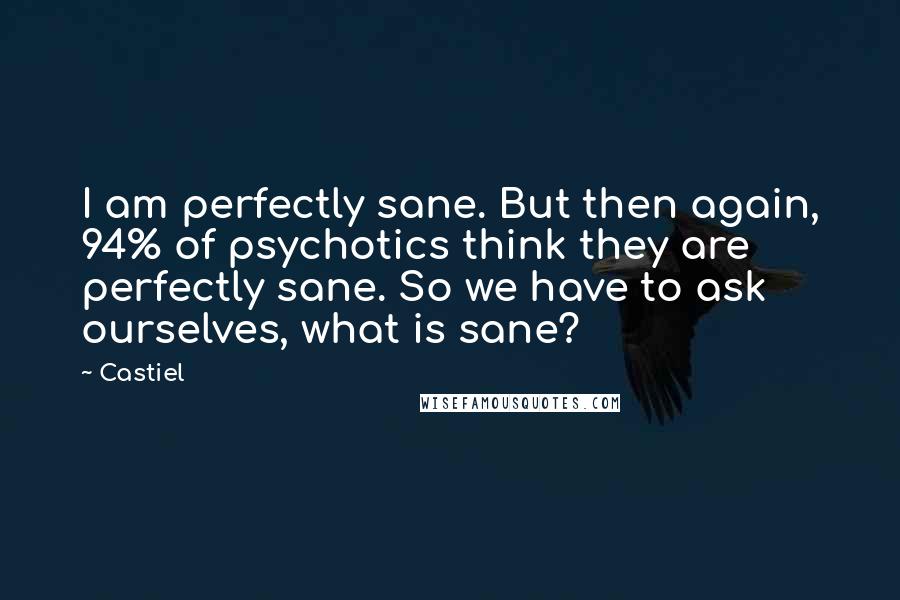 Castiel Quotes: I am perfectly sane. But then again, 94% of psychotics think they are perfectly sane. So we have to ask ourselves, what is sane?