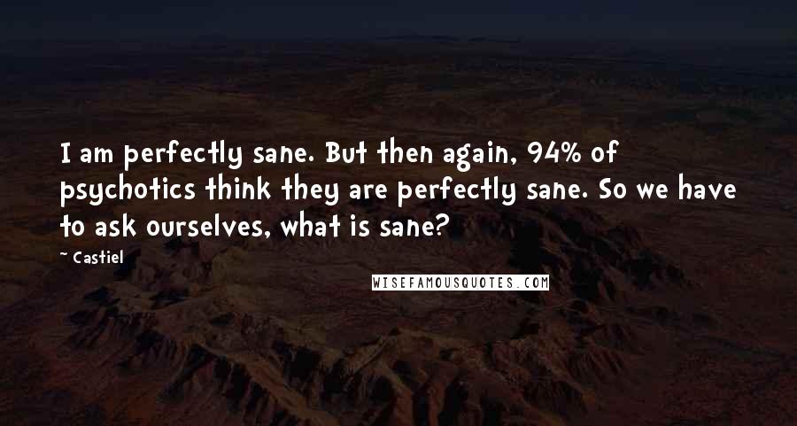 Castiel Quotes: I am perfectly sane. But then again, 94% of psychotics think they are perfectly sane. So we have to ask ourselves, what is sane?