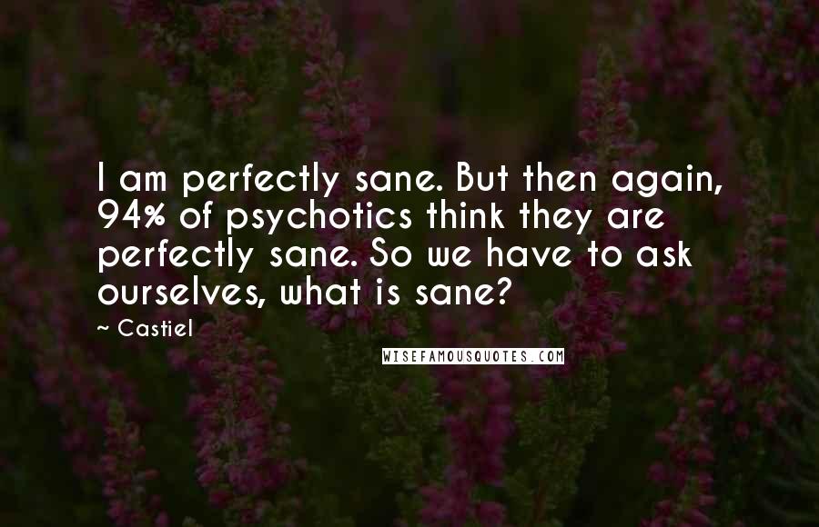 Castiel Quotes: I am perfectly sane. But then again, 94% of psychotics think they are perfectly sane. So we have to ask ourselves, what is sane?