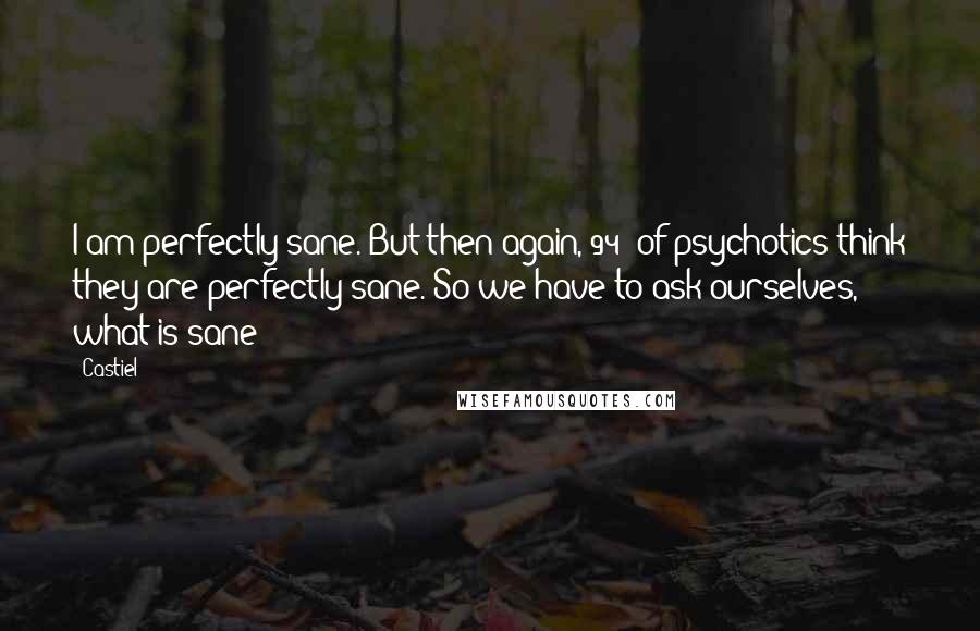 Castiel Quotes: I am perfectly sane. But then again, 94% of psychotics think they are perfectly sane. So we have to ask ourselves, what is sane?