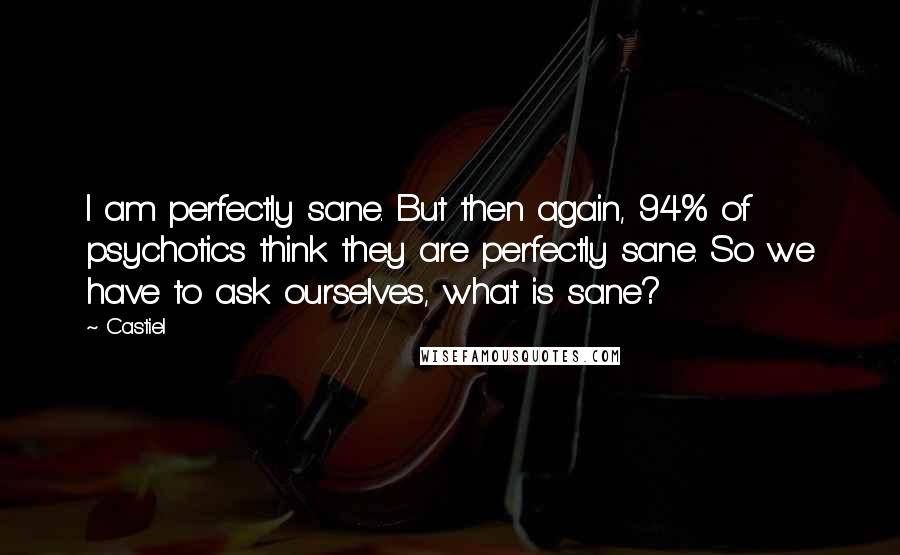 Castiel Quotes: I am perfectly sane. But then again, 94% of psychotics think they are perfectly sane. So we have to ask ourselves, what is sane?