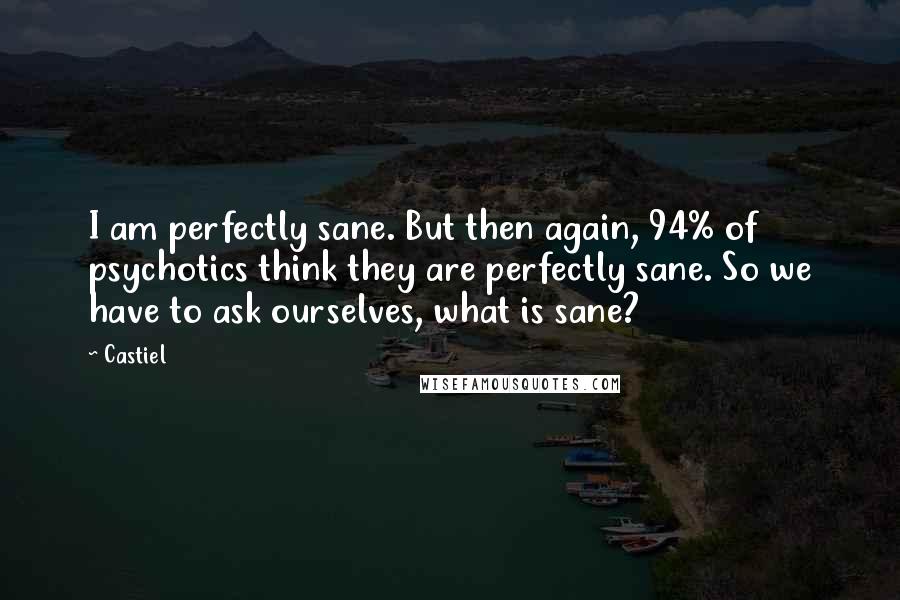 Castiel Quotes: I am perfectly sane. But then again, 94% of psychotics think they are perfectly sane. So we have to ask ourselves, what is sane?