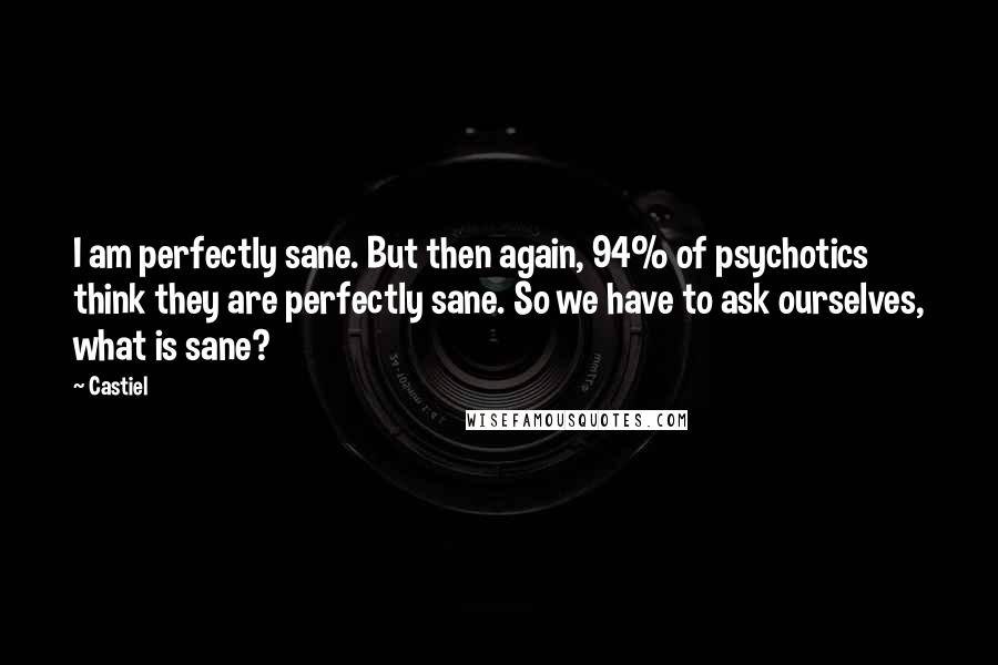 Castiel Quotes: I am perfectly sane. But then again, 94% of psychotics think they are perfectly sane. So we have to ask ourselves, what is sane?