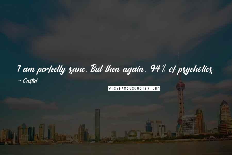 Castiel Quotes: I am perfectly sane. But then again, 94% of psychotics think they are perfectly sane. So we have to ask ourselves, what is sane?