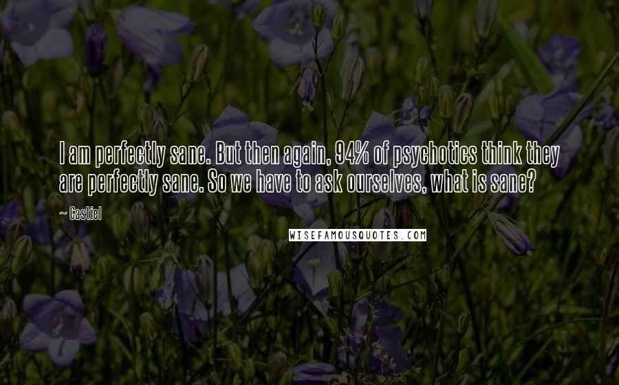 Castiel Quotes: I am perfectly sane. But then again, 94% of psychotics think they are perfectly sane. So we have to ask ourselves, what is sane?