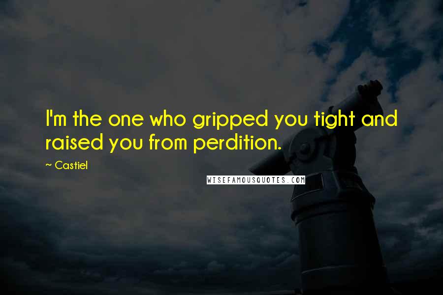 Castiel Quotes: I'm the one who gripped you tight and raised you from perdition.